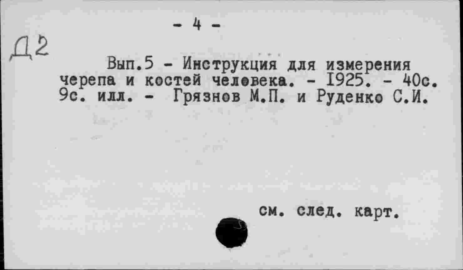 ﻿Вып.5 - Инструкция для измерения черепа и костей человека. - 1925. - 40с. 9с. илл. - Грязнов М.П. и Руденко С.И.
см. след. карт.